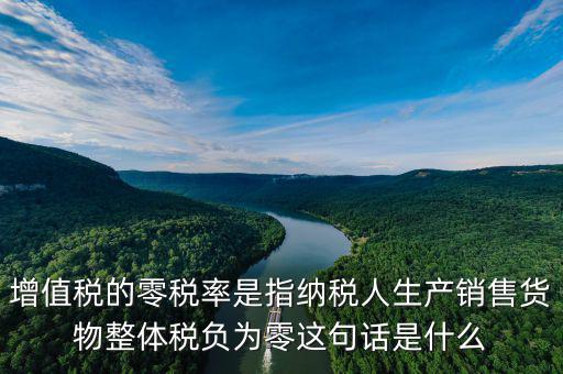 增值稅的零稅率是指納稅人生產(chǎn)銷(xiāo)售貨物整體稅負(fù)為零這句話是什么