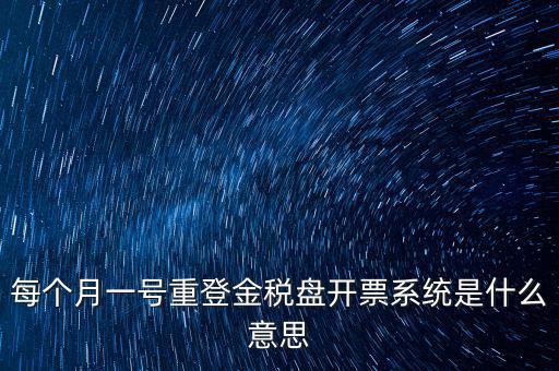 以前是開票系統(tǒng)是什么意思，每個月一號重登金稅盤開票系統(tǒng)是什么意思