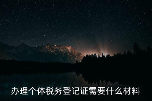 個體戶稅務登記需要什么資料，辦理個體稅務登記證需要什么材料