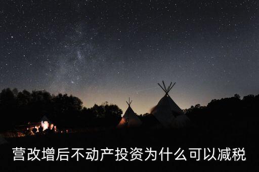 營(yíng)改增為什么會(huì)降稅了，營(yíng)改增后不動(dòng)產(chǎn)投資為什么可以減稅