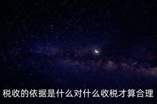 稅的標(biāo)準(zhǔn)和依據(jù)是什么，稅收的標(biāo)準(zhǔn)和依據(jù)是什么