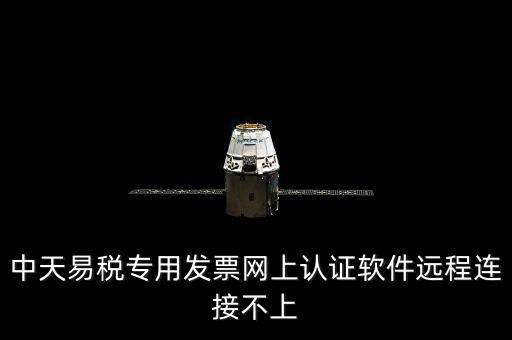 中天易稅專用發(fā)票網(wǎng)上認證軟件遠程連接不上