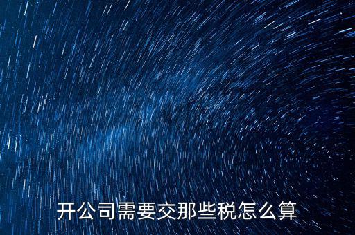 2017開(kāi)公司要交什么稅，注冊(cè)新公司要交哪些稅