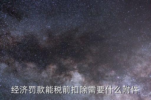 什么罰款可以稅前扣除，經(jīng)濟(jì)罰款能稅前扣除需要什么附件