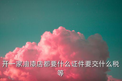 經(jīng)營(yíng)油漆需要交什么稅，個(gè)體工商油漆涂料戶國(guó)稅都根據(jù)什么來(lái)交