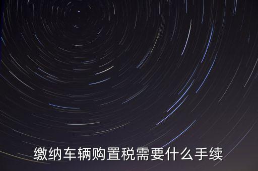 交購稅需要什么手續(xù)費，現(xiàn)在買車的購置稅是多少購買家用轎車后要辦什么手續(xù)