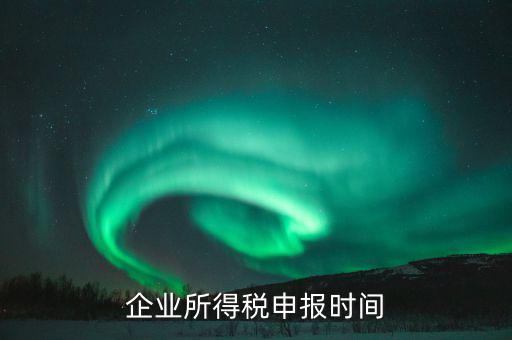 什么時候企業(yè)報稅，什么時間報企業(yè)所得稅年度納稅