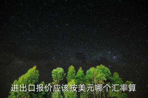 進(jìn)出口報價應(yīng)該按美元哪個匯率算