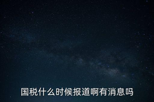 國稅一般什么時(shí)候報(bào)道，國稅和地稅一般什么時(shí)候報(bào)