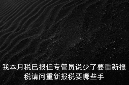我本月稅已報(bào)但專管員說少了要重新報(bào)稅請問重新報(bào)稅要哪些手