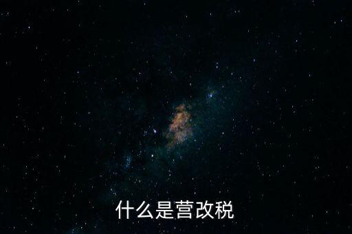 什么是營(yíng)改增值稅，什么是營(yíng)改稅