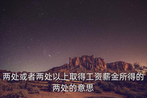 什么叫兩處以上所得，兩處或者兩處以上取得工資薪金所得的兩處的意思