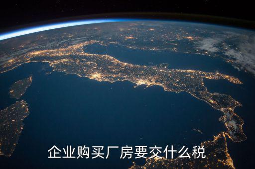 買廠房要交什么稅，企業(yè)自購土地新建廠房涉及哪些具體稅種如何繳納