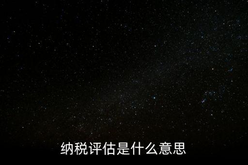 納稅評(píng)估科屬于什么局，稅收評(píng)估是什么