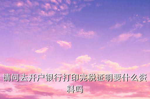 開完稅證明需要帶什么，開具房產(chǎn)完稅證明需要哪些材料