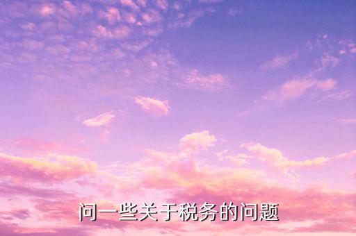 稅務(wù)有什么問題，關(guān)于稅務(wù)上面的問題
