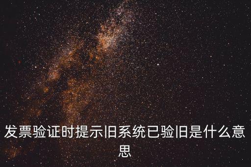發(fā)票驗(yàn)證時提示舊系統(tǒng)已驗(yàn)舊是什么意思