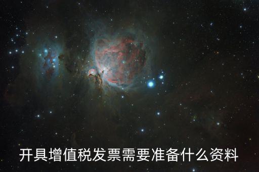 增值發(fā)票需要什么資料，開具增值稅專用發(fā)票需要那些資料