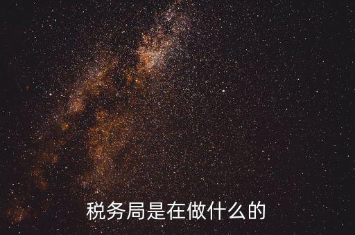 重慶國(guó)稅稅局干什么，稅務(wù)局是在做什么的