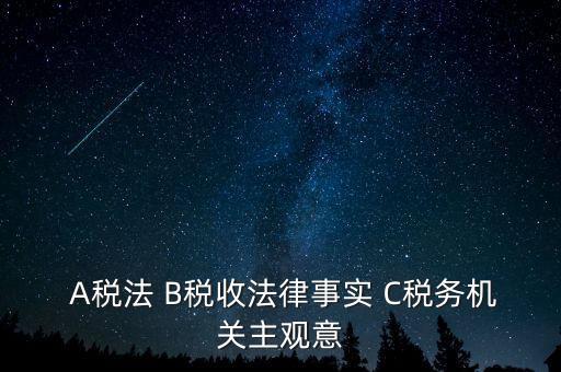  A稅法 B稅收法律事實 C稅務機關主觀意