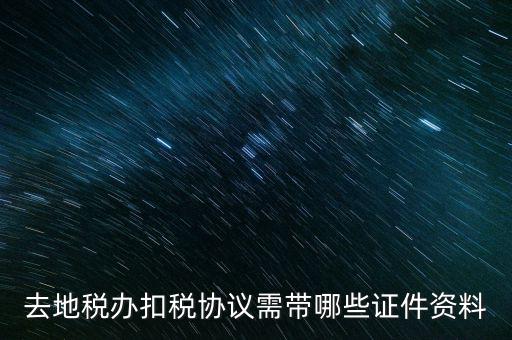 成都簽訂扣稅協(xié)議帶什么，去地稅辦扣稅協(xié)議需帶哪些證件資料