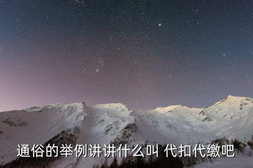 地稅代扣代繳什么意思，通俗的舉例講講什么叫 代扣代繳吧
