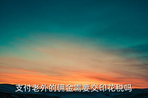 付境外傭金要交什么稅，國外支付給我的傭金需要交什么稅交多少
