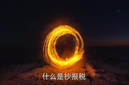 地稅抄報(bào)是什么，什么是抄報(bào)稅