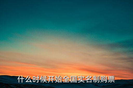 什么時(shí)候開始全國實(shí)名制購票