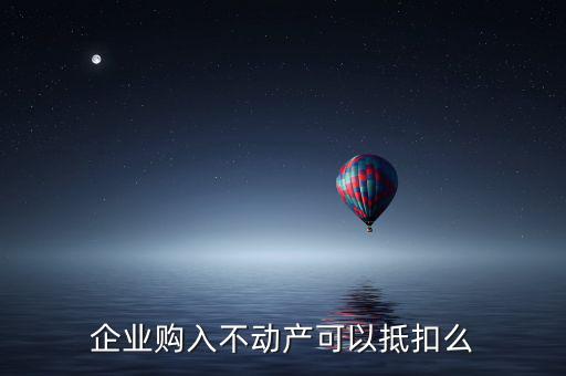 企業(yè)購入不動產可以抵扣么