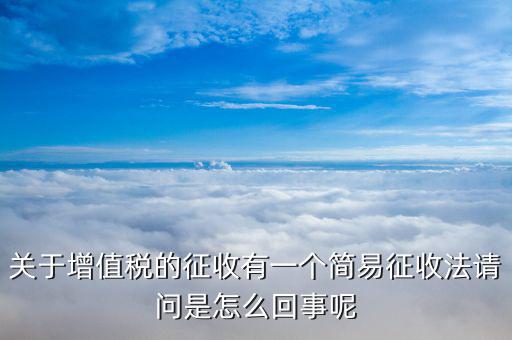 關(guān)于增值稅的征收有一個(gè)簡(jiǎn)易征收法請(qǐng)問(wèn)是怎么回事呢