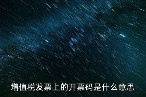 開票二維碼是什么意思，增值稅發(fā)票上的開票碼是什么意思