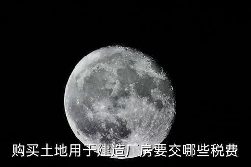 自有土地自建廠房要交什么稅，自建廠房需要交哪些稅