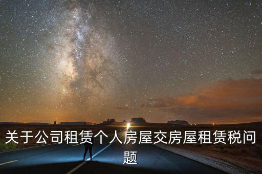 公司承租房交什么稅，關(guān)于公司租賃個人房屋交房屋租賃稅問題