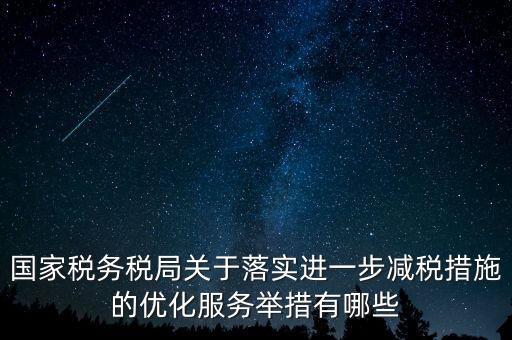 國家稅務稅局關于落實進一步減稅措施的優(yōu)化服務舉措有哪些