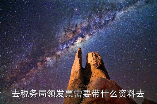 領(lǐng)國稅局發(fā)票需要什么資料，去稅務(wù)局領(lǐng)發(fā)票需要帶什么資料去
