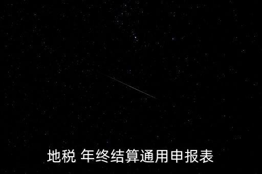 地稅通用申報表是什么意思，地稅 年終結(jié)算通用申報表