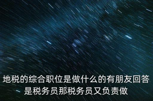 地稅主要負(fù)責(zé)什么工作，地稅的綜合職位是做什么的有朋友回答是稅務(wù)員那稅務(wù)員又負(fù)責(zé)做