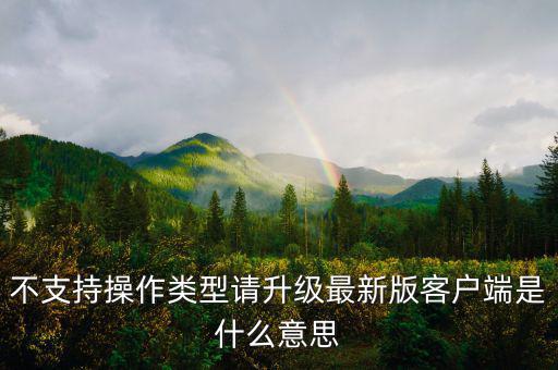 深圳國(guó)稅升級(jí)版客戶端是什么意思，不支持操作類型請(qǐng)升級(jí)最新版客戶端是什么意思