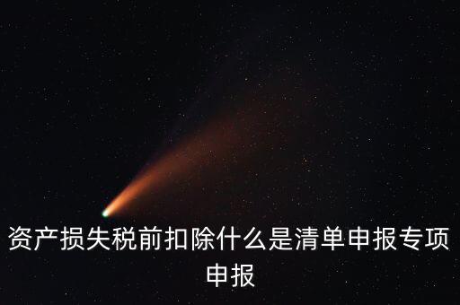 資產(chǎn)損失稅前扣除什么是清單申報(bào)專(zhuān)項(xiàng)申報(bào)