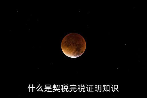 什么是稅收完稅證明 表格式，什么是契稅完稅證明知識