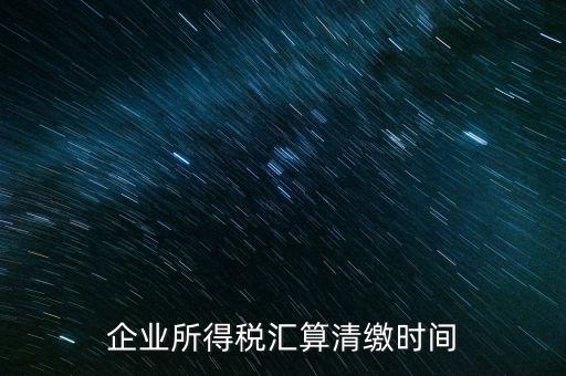 今年什么時(shí)候匯算清繳，會(huì)算清繳什么時(shí)候進(jìn)行