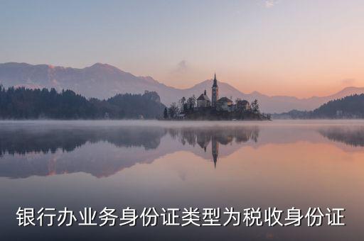 居民稅收身份證是什么，銀行辦業(yè)務(wù)身份證類型為稅收身份證