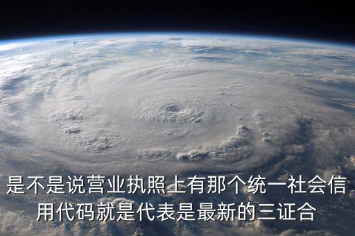 營(yíng)業(yè)執(zhí)照社會(huì)信用代碼是什么，是不是說(shuō)營(yíng)業(yè)執(zhí)照上有那個(gè)統(tǒng)一社會(huì)信用代碼就是代表是最新的三證合