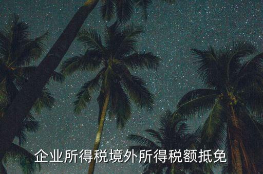 企業(yè)境外所得指什么，企業(yè)的境外所得只有從與我國簽有稅收協(xié)定的國家取得才能享受稅收抵