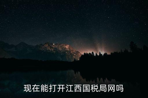 為什么江西國家稅務(wù)局的網(wǎng)站，現(xiàn)在能打開江西國稅局網(wǎng)嗎