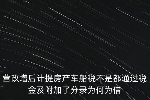 營(yíng)改增后計(jì)提房產(chǎn)車船稅不是都通過稅金及附加了分錄為何為借