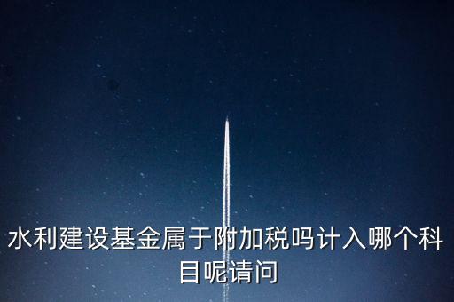 水利基金什么稅，我公司是寧波的一般納稅人帶征的水利基金的計稅金額是按什么算