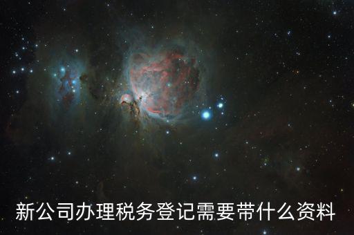 稅務(wù)新開戶需要帶什么資料，新戶國稅登記需要帶什么