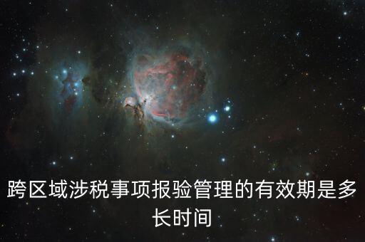 跨區(qū)域涉稅事項(xiàng)報(bào)驗(yàn)管理的有效期是多長時間